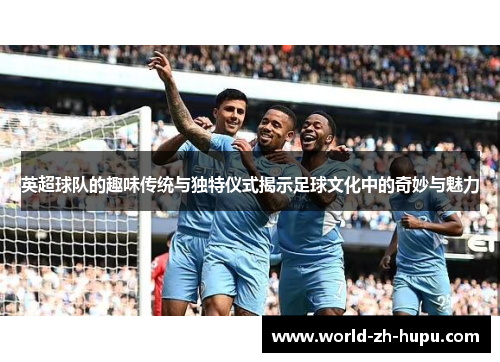 英超球队的趣味传统与独特仪式揭示足球文化中的奇妙与魅力 英超球队的趣味传统与独特仪式揭示足球文化中的奇妙与魅力