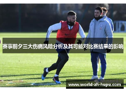 赛事前夕三大伤病风险分析及其可能对比赛结果的影响 赛事前夕三大伤病风险分析及其可能对比赛结果的影响