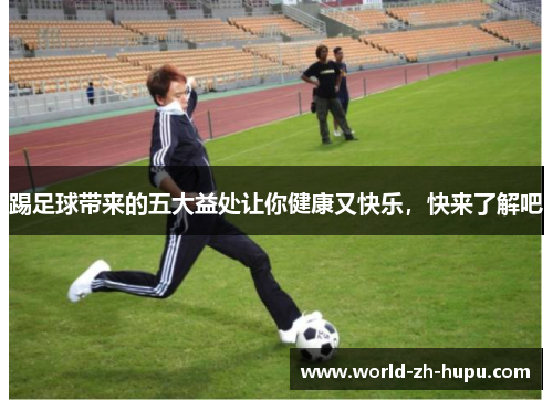 踢足球带来的五大益处让你健康又快乐，快来了解吧