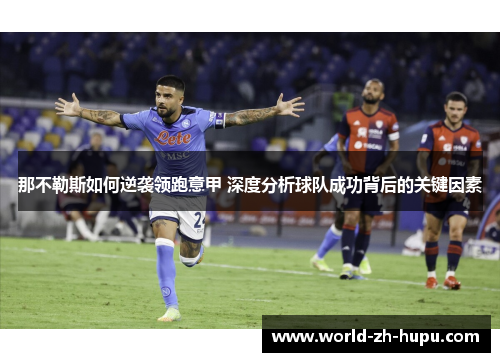 那不勒斯如何逆袭领跑意甲 深度分析球队成功背后的关键因素 那不勒斯如何逆袭领跑意甲 深度分析球队成功背后的关键因素