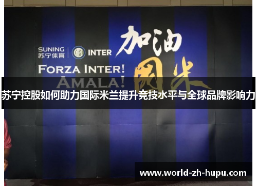 苏宁控股如何助力国际米兰提升竞技水平与全球品牌影响力 苏宁控股如何助力国际米兰提升竞技水平与全球品牌影响力