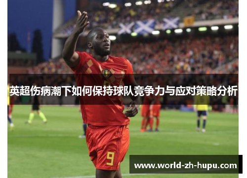 英超伤病潮下如何保持球队竞争力与应对策略分析