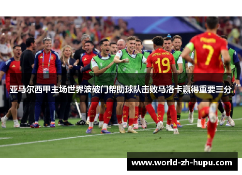 亚马尔西甲主场世界波破门帮助球队击败马洛卡赢得重要三分