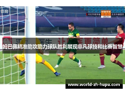 姆巴佩精准助攻助力球队胜利展现非凡球技和比赛智慧