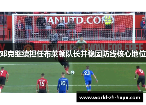 邓克继续担任布莱顿队长并稳固防线核心地位