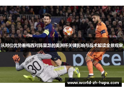 从对位优势看梅西对阵里昂的美洲杯关键影响与战术解读全景观察 从对位优势看梅西对阵里昂的美洲杯关键影响与战术解读全景观察