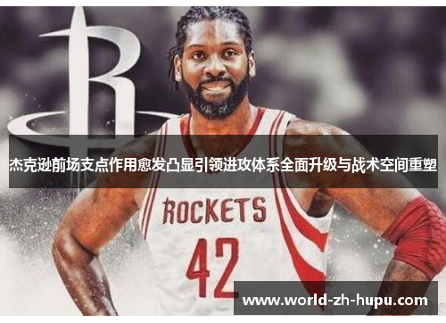 杰克逊前场支点作用愈发凸显引领进攻体系全面升级与战术空间重塑 杰克逊前场支点作用愈发凸显引领进攻体系全面升级与战术空间重塑