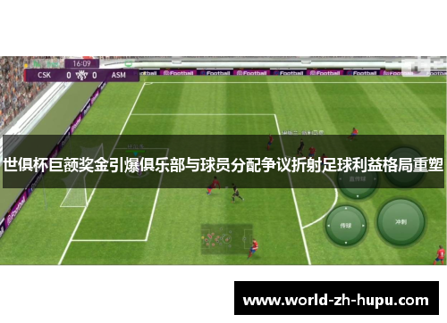 世俱杯巨额奖金引爆俱乐部与球员分配争议折射足球利益格局重塑 世俱杯巨额奖金引爆俱乐部与球员分配争议折射足球利益格局重塑