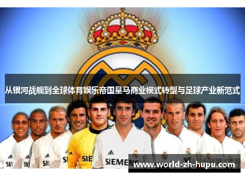 从银河战舰到全球体育娱乐帝国皇马商业模式转型与足球产业新范式 从银河战舰到全球体育娱乐帝国皇马商业模式转型与足球产业新范式