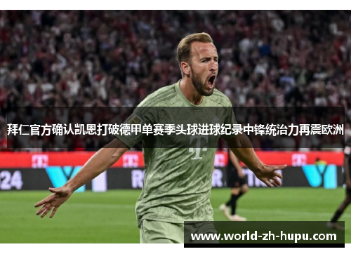 拜仁官方确认凯恩打破德甲单赛季头球进球纪录中锋统治力再震欧洲
